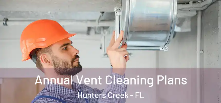 Annual Vent Cleaning Plans Hunters Creek - FL