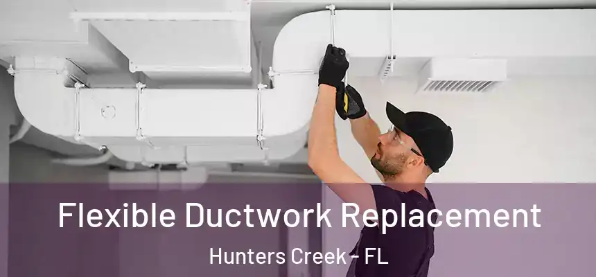  Flexible Ductwork Replacement Hunters Creek - FL