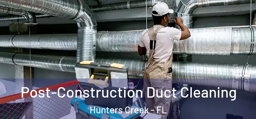  Post-Construction Duct Cleaning Hunters Creek - FL