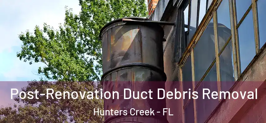 Post-Renovation Duct Debris Removal Hunters Creek - FL